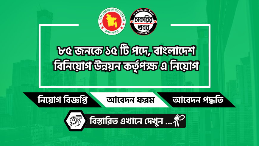 ৮৫ জনকে ১৫ টি পদে, বাংলাদেশ বিনিয়োগ উন্নয়ন কর্তৃৃপক্ষ এ নিয়োগ।