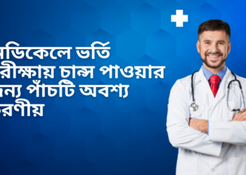মেডিকেলে ভর্তি পরীক্ষায় চান্স পাওয়ার জন্য পাঁচটি অবশ্য করণীয়