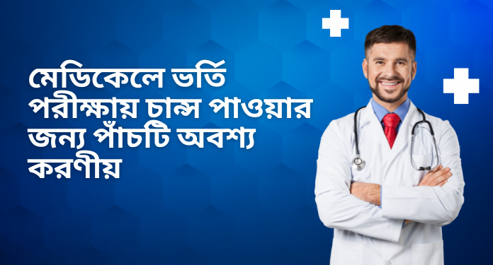 মেডিকেলে ভর্তি পরীক্ষায় চান্স পাওয়ার জন্য পাঁচটি অবশ্য করণীয়