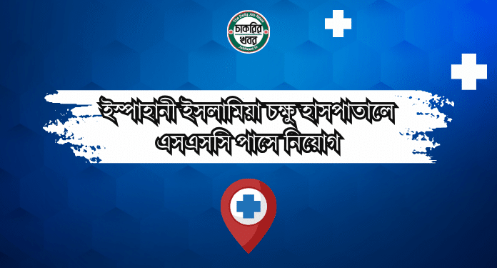 ইস্পাহানী ইসলামিয়া চক্ষু হাসপাতালে এসএসসি পাসে নিয়োগ