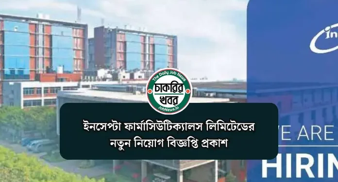 ইনসেপ্টা ফার্মাসিউটিক্যালস লিমিটেডের নতুন নিয়োগ বিজ্ঞপ্তি প্রকাশ