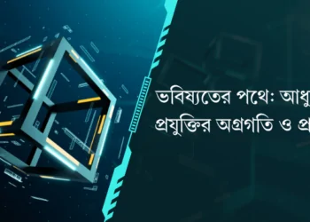 ভবিষ্যতের পথে: আধুনিক প্রযুক্তির অগ্রগতি ও প্রভাব